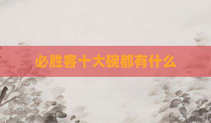 必胜客十大碗都有什么