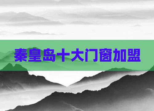 秦皇岛十大门窗加盟
