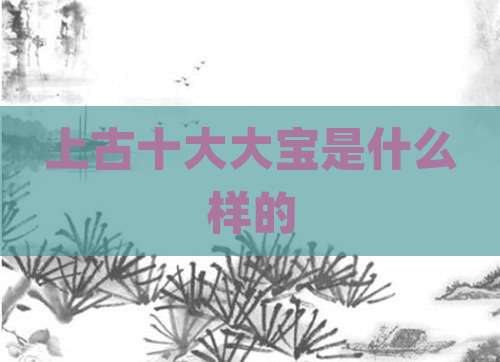 上古十大大宝是什么样的