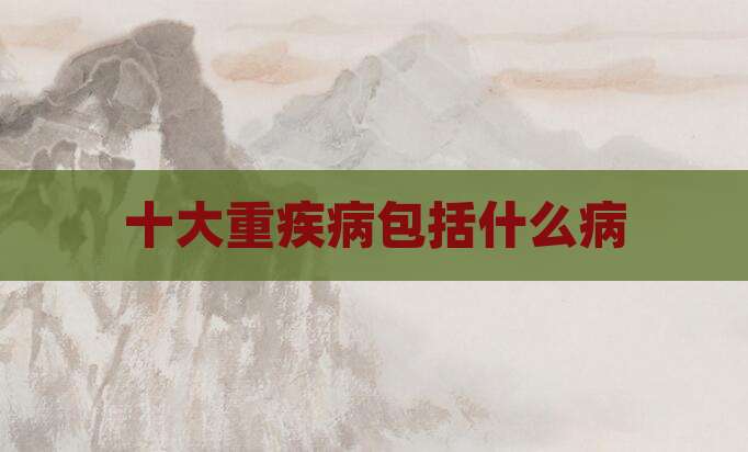 十大重疾病包括什么病