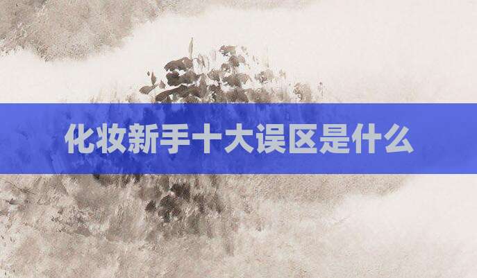 化妆新手十大误区是什么