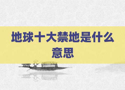 地球十大禁地是什么意思