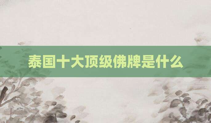 泰国十大顶级佛牌是什么