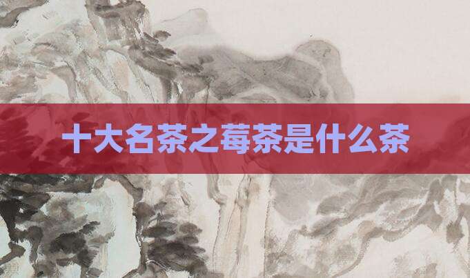 十大名茶之莓茶是什么茶