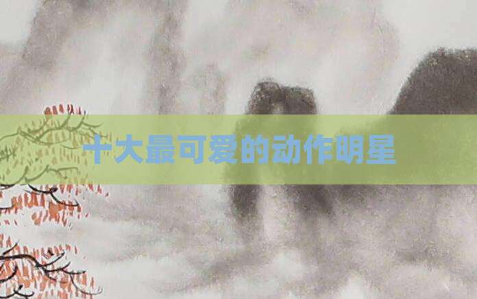 十大最可爱的动作明星