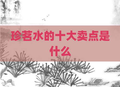 珍茗水的十大卖点是什么
