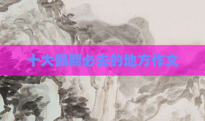 十大假期必去的地方作文