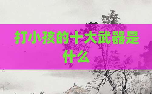 打小孩的十大武器是什么
