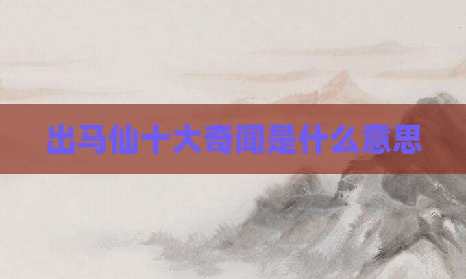 出马仙十大奇闻是什么意思