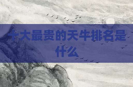 十大最贵的天牛排名是什么
