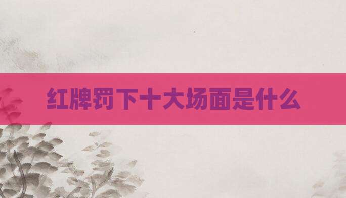 红牌罚下十大场面是什么