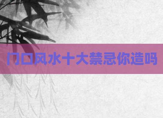 门口风水十大禁忌你造吗