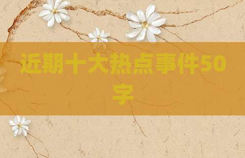 近期十大热点事件50字