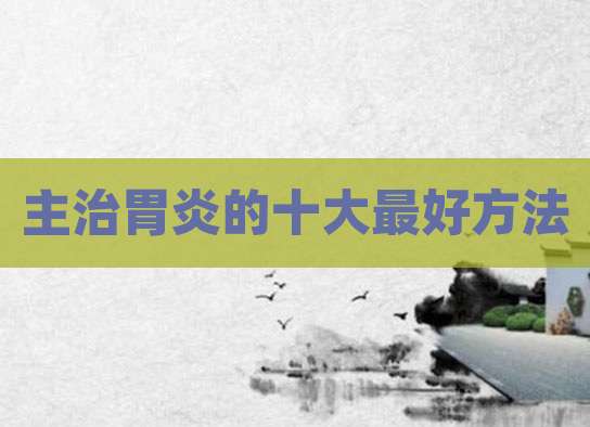 主治胃炎的十大最好方法