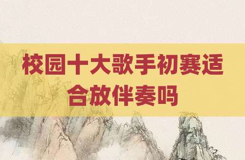 校园十大歌手初赛适合放伴奏吗