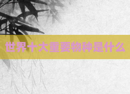 世界十大重要物种是什么