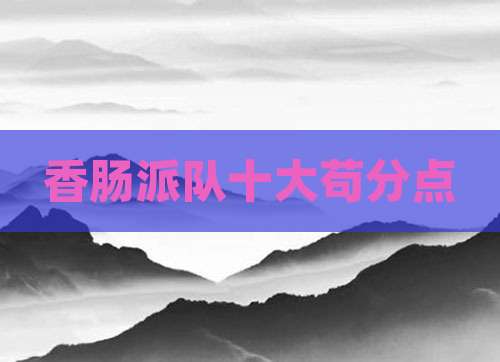 香肠派队十大苟分点