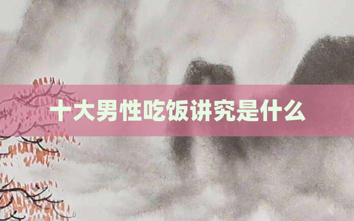 十大男性吃饭讲究是什么
