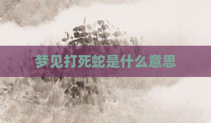 梦见打死蛇是什么意思