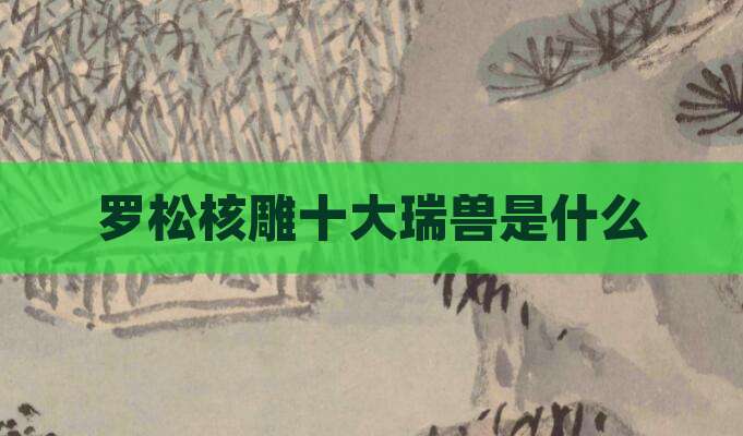 罗松核雕十大瑞兽是什么