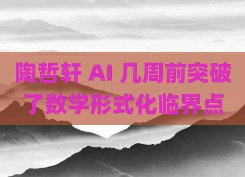陶哲轩 AI 几周前突破了数学形式化临界点