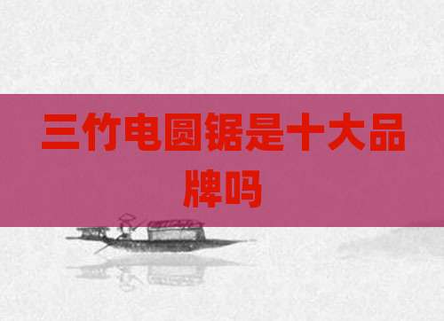 三竹电圆锯是十大品牌吗