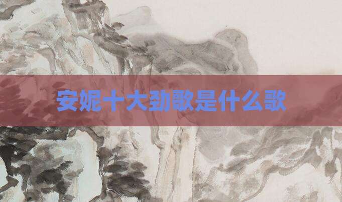 安妮十大劲歌是什么歌