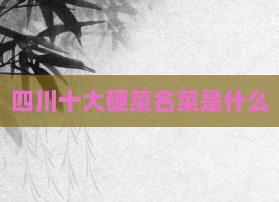 四川十大硬菜名菜是什么