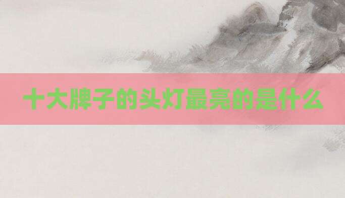 十大牌子的头灯最亮的是什么