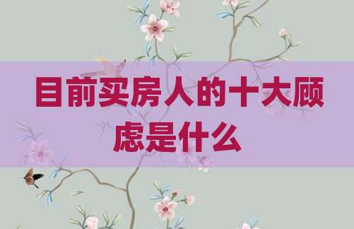 目前买房人的十大顾虑是什么