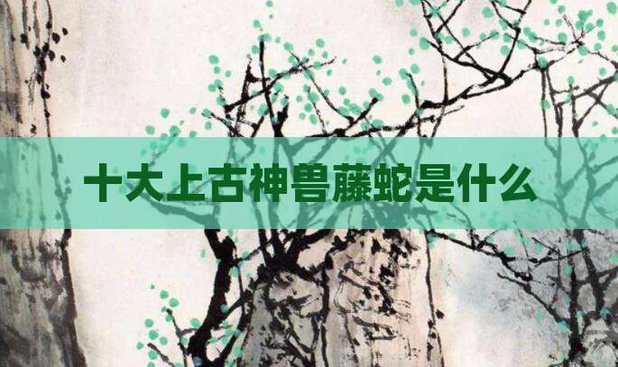 十大上古神兽藤蛇是什么