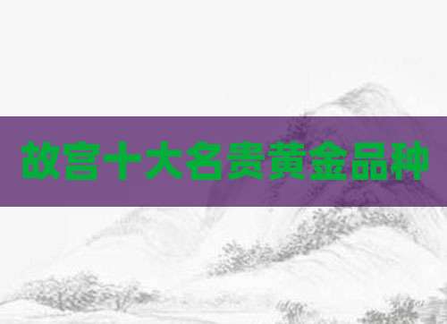 故宫十大名贵黄金品种