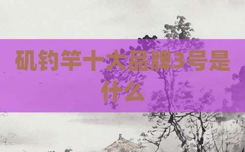矶钓竿十大品牌3号是什么
