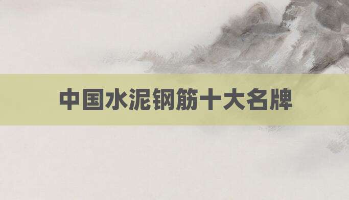 中国水泥钢筋十大名牌