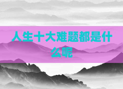 人生十大难题都是什么呢