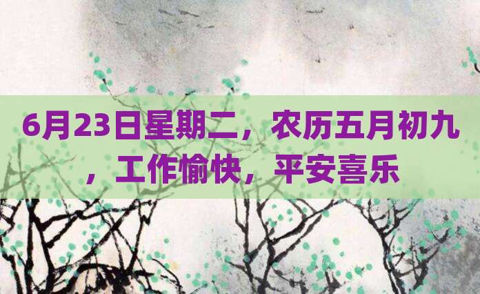 6月23日星期二，农历五月初九，工作愉快，平安喜乐