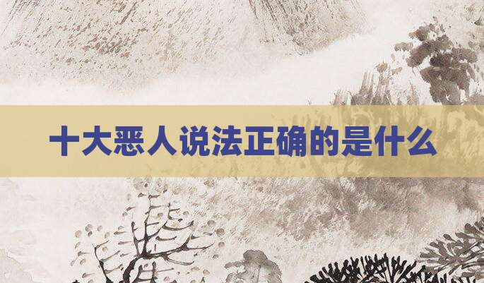 十大恶人说法正确的是什么