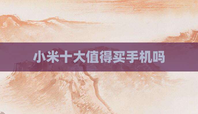 小米十大值得买手机吗