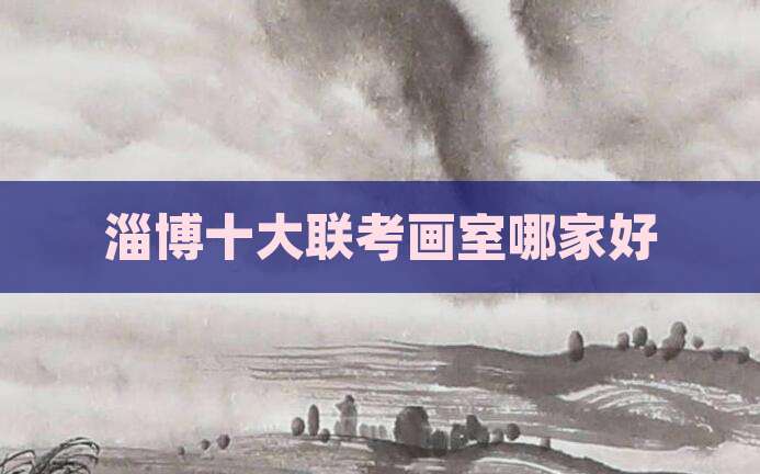 淄博十大联考画室哪家好