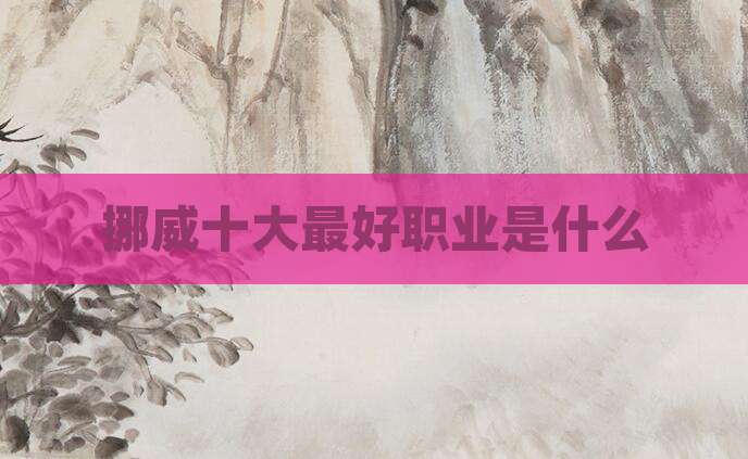 挪威十大最好职业是什么