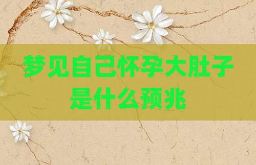 梦见自己怀孕大肚子是什么预兆