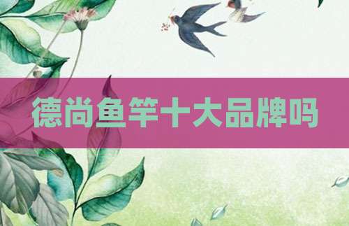 德尚鱼竿十大品牌吗