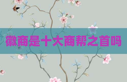 徽商是十大商帮之首吗