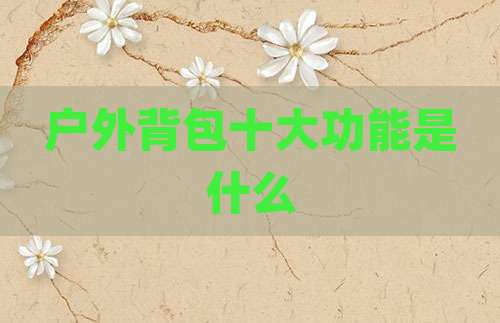 户外背包十大功能是什么
