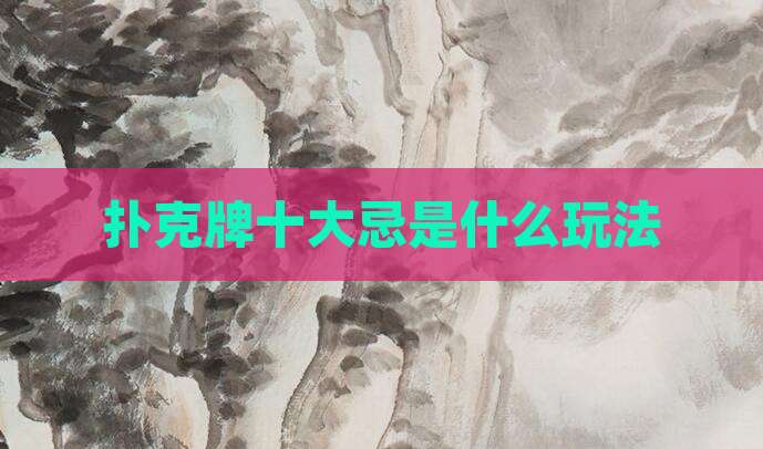 扑克牌十大忌是什么玩法