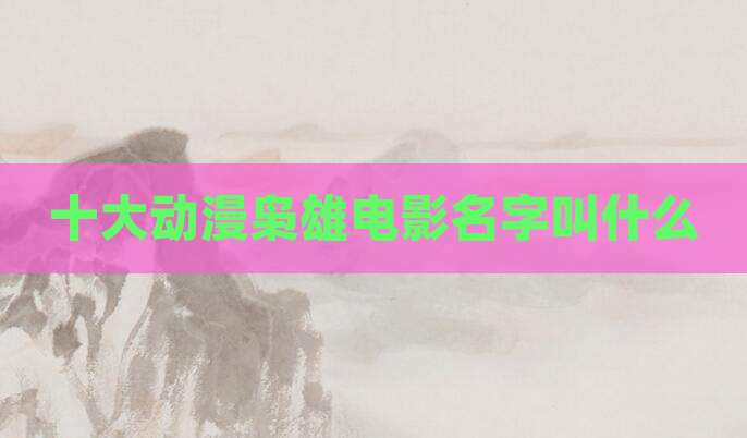 十大动漫枭雄电影名字叫什么