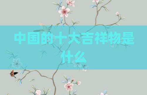 中国的十大吉祥物是什么