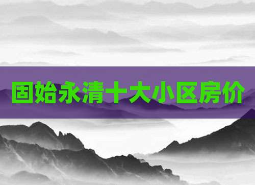 固始永清十大小区房价