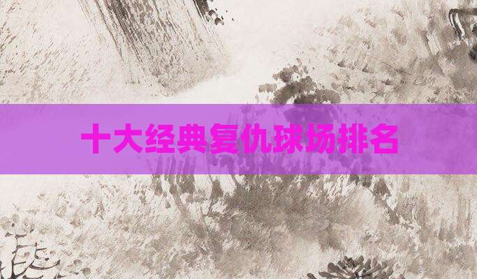十大经典复仇球场排名