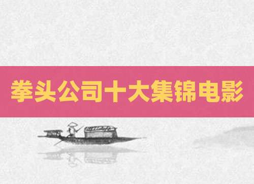 拳头公司十大集锦电影